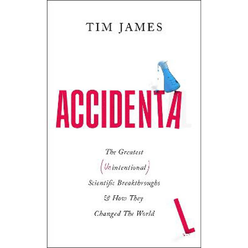 Accidental: The Greatest (Unintentional) Science Breakthroughs and How They Changed The World (Hardback) - Tim James